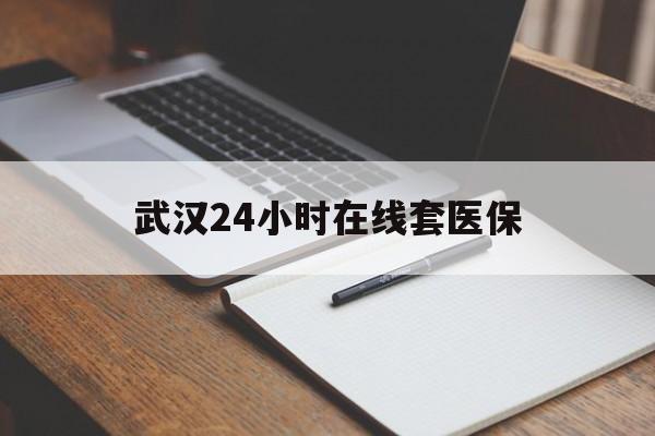 南通最新武汉24小时在线套医保方法分析(最方便真实的南通武汉医保服务方法)