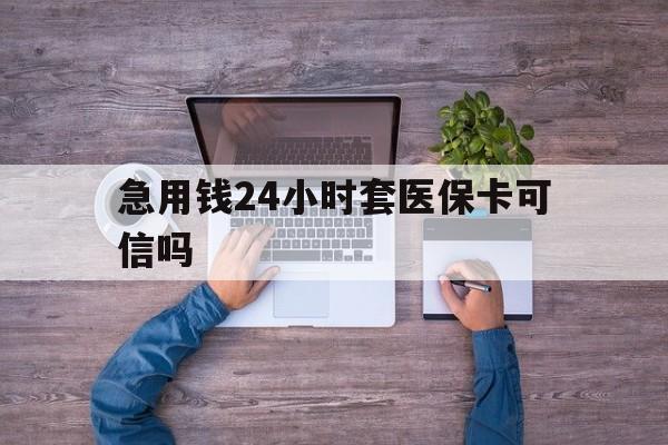 南通最新急用钱24小时套医保卡可信吗方法分析(最方便真实的南通急用钱套医保卡联系方式v渠道方法)