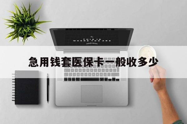 南通最新急用钱套医保卡一般收多少方法分析(最方便真实的南通套医保卡一般几个点方法)