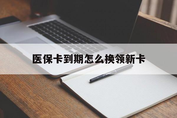 南通最新医保卡到期怎么换领新卡方法分析(最方便真实的南通医保卡到期了去哪里换新医保卡方法)