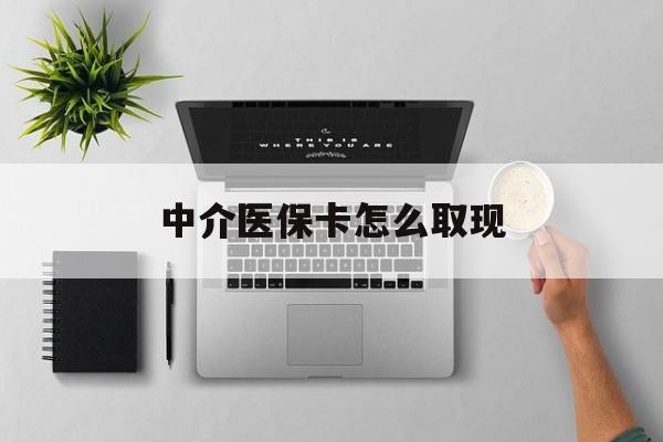 南通最新中介医保卡怎么取现方法分析(最方便真实的南通中介交社保怎么拿卡方法)